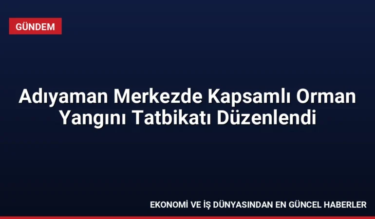 Adıyaman Merkezde Kapsamlı Orman Yangını Tatbikatı Düzenlendi